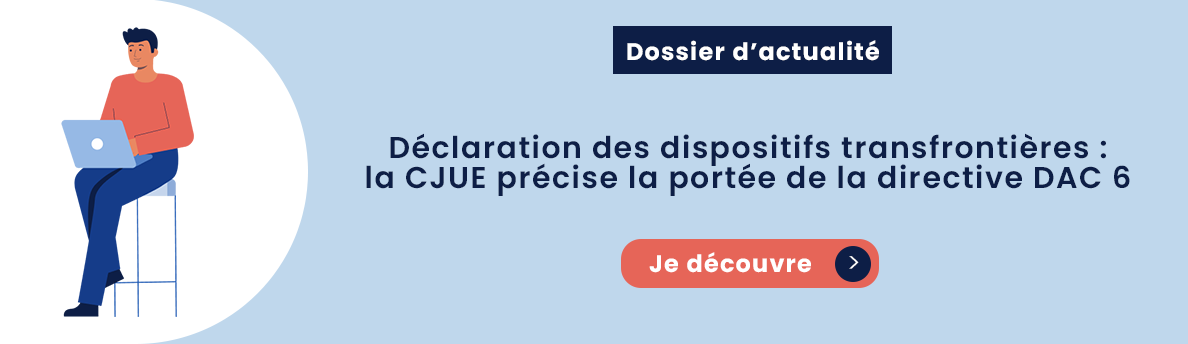 Déclaration des dispositifs transfrontières : la CJUE précise la portée de la directive DAC 6