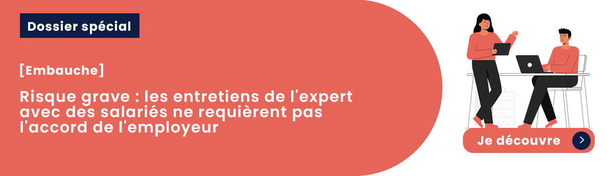 Risque grave : les entretiens de l'expert avec des salariés ne requièrent pas l'accord de l'employeur